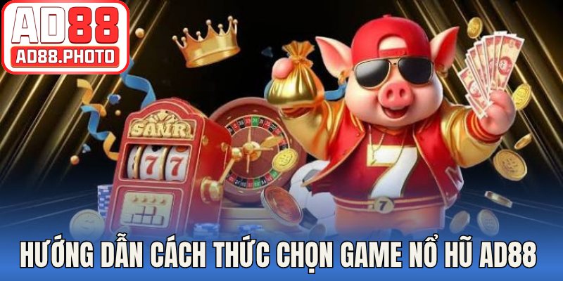 Hướng dẫn cách thức chọn game nổ hũ AD88